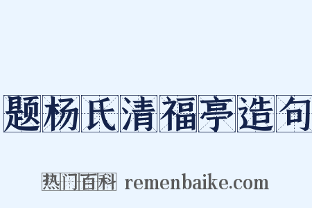 题杨氏清福亭造句是什么意思的图片